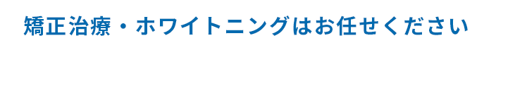 矯正治療・ホワイトニングはお任せください